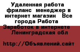 Удаленная работа, фриланс, менеджер в интернет-магазин - Все города Работа » Заработок в интернете   . Ленинградская обл.